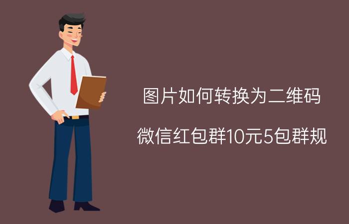 图片如何转换为二维码 微信红包群10元5包群规？